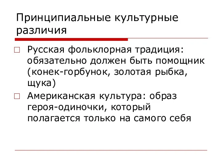 Принципиальные культурные различия Русская фольклорная традиция: обязательно должен быть помощник (конек-горбунок, золотая