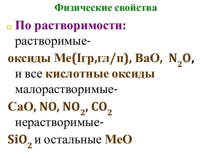 Физические свойства По растворимости: растворимые- оксиды Ме(Iгр,гл/п), ВаО, N2O, и все кислотные