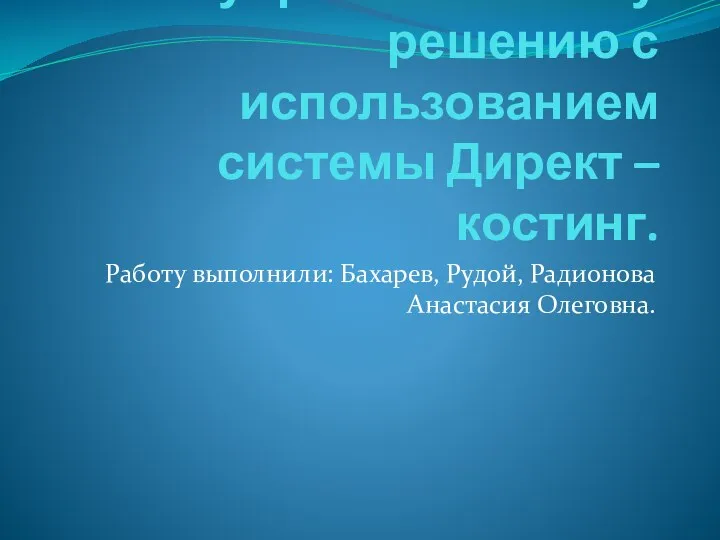 Презентация по управленческому решению с использованием системы Директ –костинг. Работу выполнили: Бахарев, Рудой, Радионова Анастасия Олеговна.