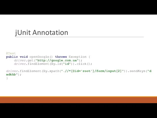 jUnit Annotation @Test public void openGoogle() throws Exception { driver.get("http://google.com.ua"); driver.findElement(By.id("id")).click(); driver.findElement(By.xpath(".//*[@id='root']/form/input[2]")).sendKeys("dadkhb"); }