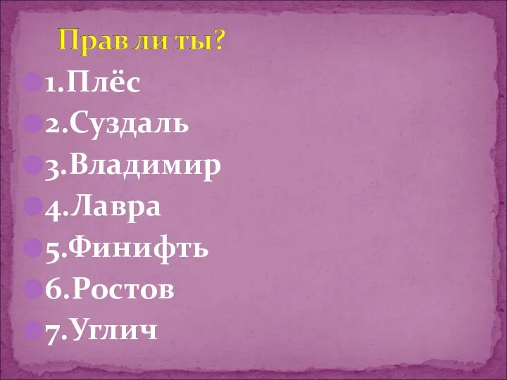 1.Плёс 2.Суздаль 3.Владимир 4.Лавра 5.Финифть 6.Ростов 7.Углич