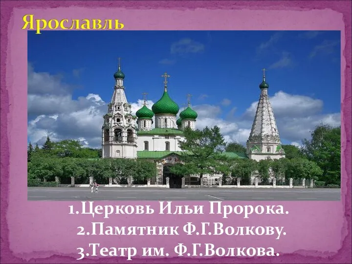 1.Церковь Ильи Пророка. 2.Памятник Ф.Г.Волкову. 3.Театр им. Ф.Г.Волкова.