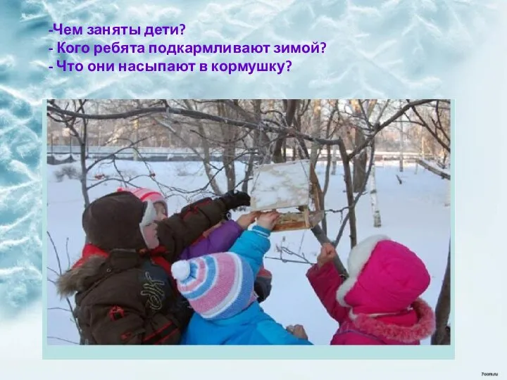 -Чем заняты дети? - Кого ребята подкармливают зимой? - Что они насыпают в кормушку?