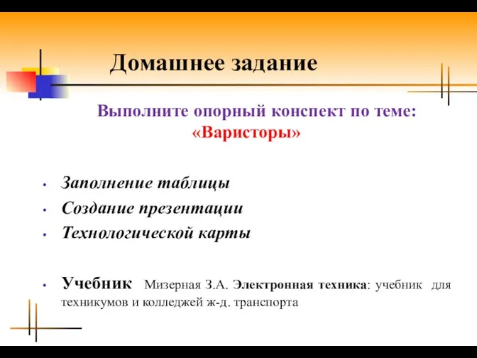 Домашнее задание Выполните опорный конспект по теме: «Варисторы» Заполнение таблицы Создание презентации