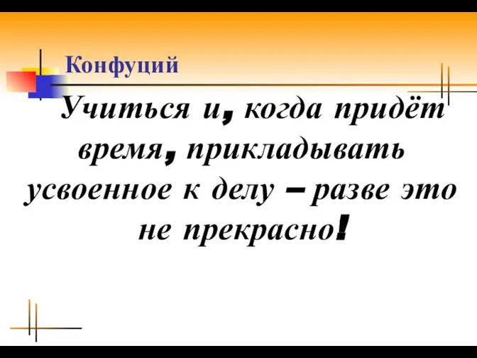 Конфуций Учиться и, когда придёт время, прикладывать усвоенное к делу – разве это не прекрасно!