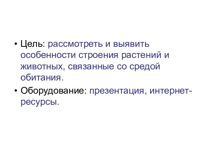 Цель: рассмотреть и выявить особенности строения растений и животных, связанные со средой обитания. Оборудование: презентация, интернет-ресурсы.