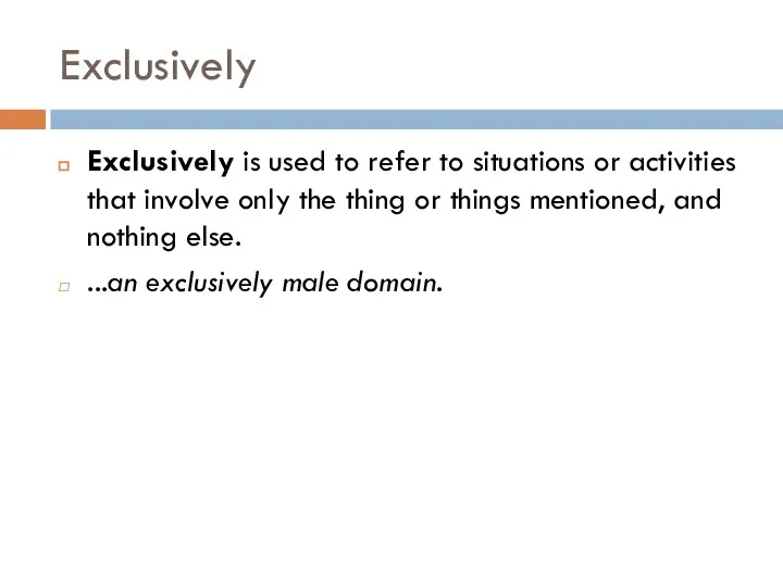 Exclusively Exclusively is used to refer to situations or activities that involve