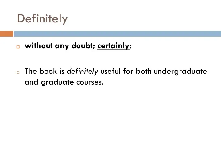 Definitely without any doubt; certainly: The book is definitely useful for both undergraduate and graduate courses.