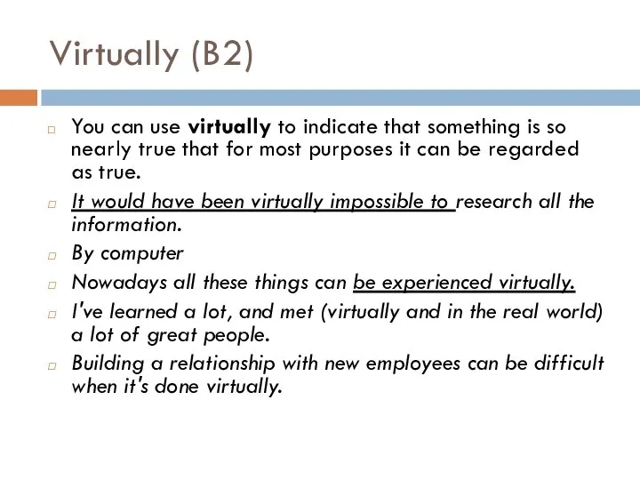 Virtually (B2) You can use virtually to indicate that something is so
