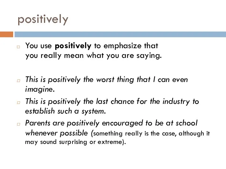 positively You use positively to emphasize that you really mean what you
