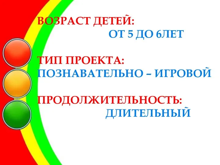 ВОЗРАСТ ДЕТЕЙ: ОТ 5 ДО 6ЛЕТ ТИП ПРОЕКТА: ПОЗНАВАТЕЛЬНО – ИГРОВОЙ ПРОДОЛЖИТЕЛЬНОСТЬ: ДЛИТЕЛЬНЫЙ