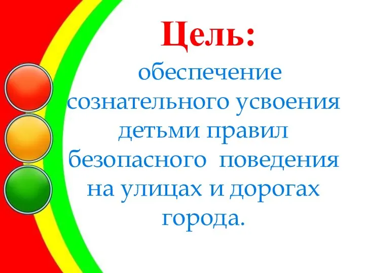 Цель: обеспечение сознательного усвоения детьми правил безопасного поведения на улицах и дорогах города.
