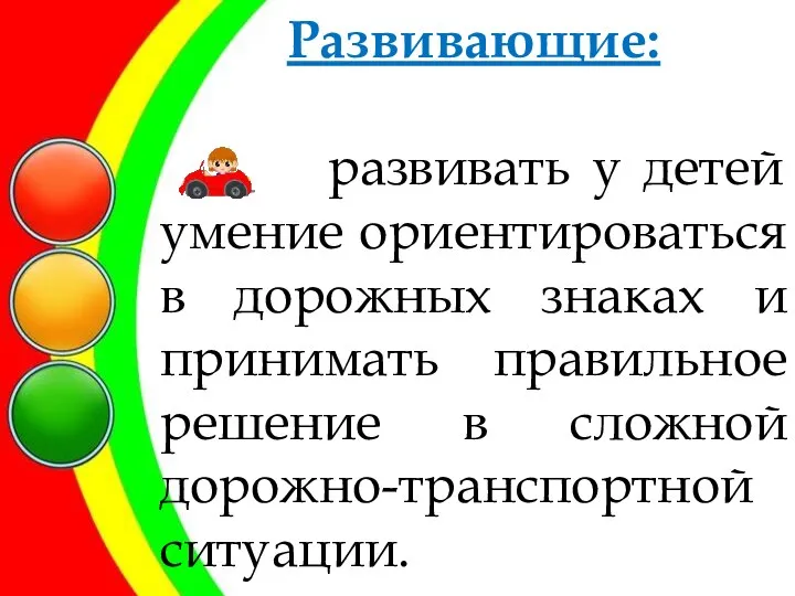 Развивающие: развивать у детей умение ориентироваться в дорожных знаках и принимать правильное