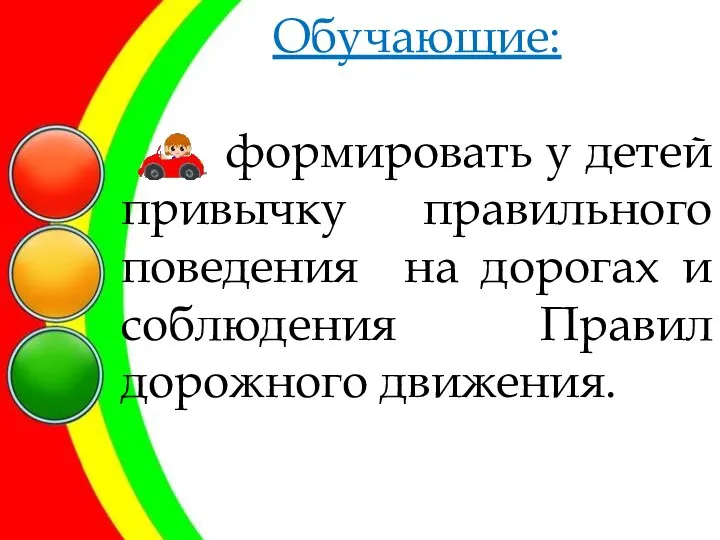 Обучающие: формировать у детей привычку правильного поведения на дорогах и соблюдения Правил дорожного движения.