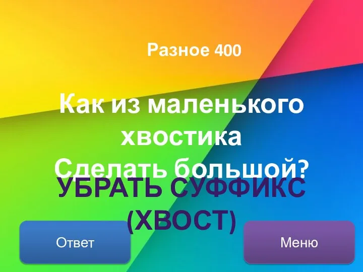 Разное 400 Как из маленького хвостика Сделать большой? Ответ Меню УБРАТЬ СУФФИКС (ХВОСТ)