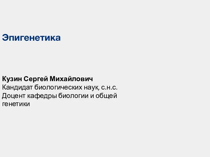 Кузин Сергей Михайлович Кандидат биологических наук, с.н.с. Доцент кафедры биологии и общей генетики Эпигенетика