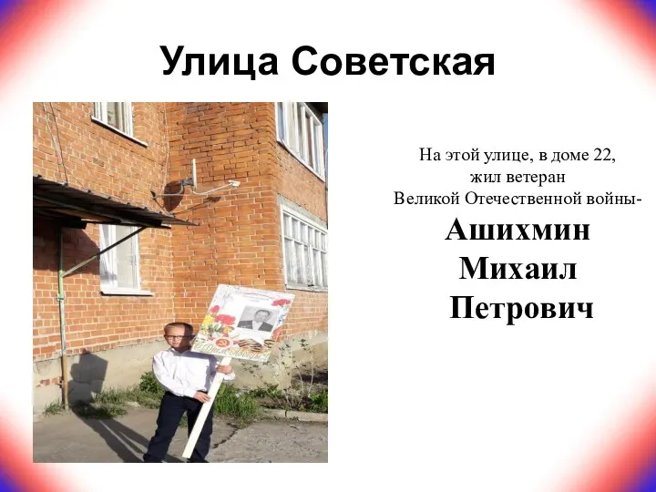 Улица Советская На этой улице, в доме 22, жил ветеран Великой Отечественной войны- Ашихмин Михаил Петрович