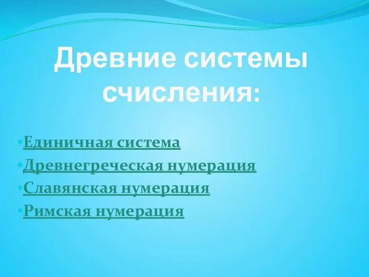 Древние системы счисления: Единичная система Древнегреческая нумерация Славянская нумерация Римская нумерация