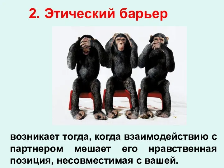 возникает тогда, когда взаимодействию с партнером мешает его нравственная позиция, несовместимая с вашей. 2. Этический барьер