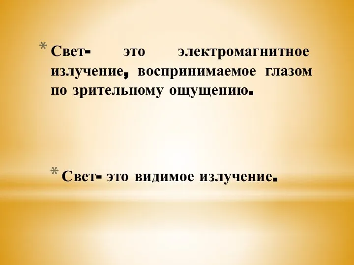 Свет- это электромагнитное излучение, воспринимаемое глазом по зрительному ощущению. Свет- это видимое излучение.