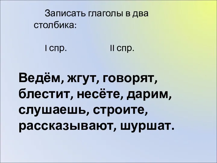 Ведём, жгут, говорят, блестит, несёте, дарим, слушаешь, строите, рассказывают, шуршат. Записать глаголы