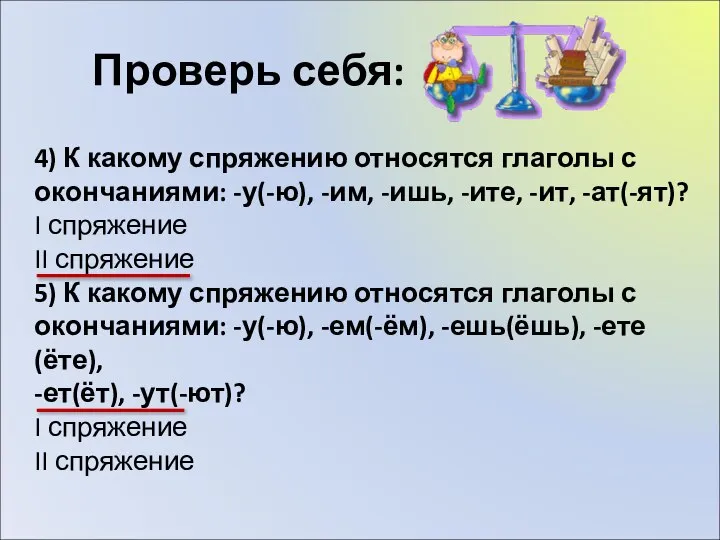 Проверь себя: 4) К какому спряжению относятся глаголы с окончаниями: -у(-ю), -им,