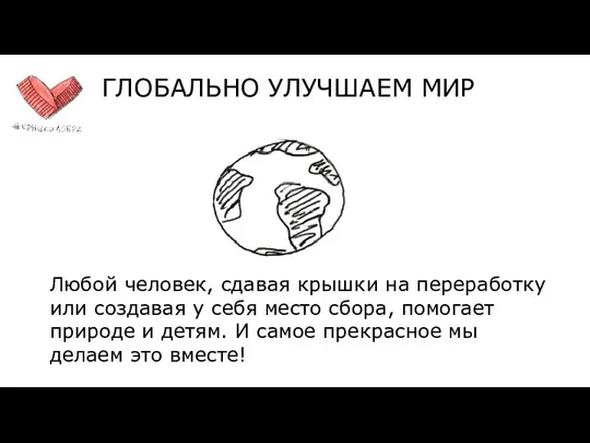 ГЛОБАЛЬНО УЛУЧШАЕМ МИР Любой человек, сдавая крышки на переработку или создавая у