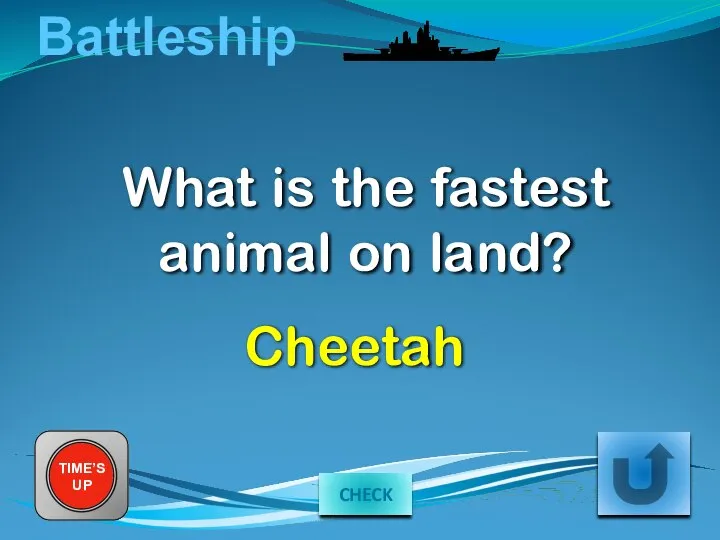 Battleship What is the fastest animal on land? TIME’S UP Cheetah CHECK