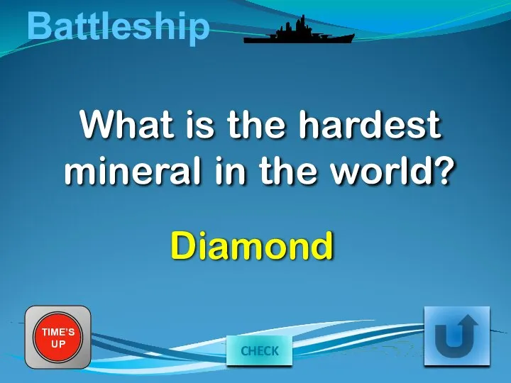 Battleship What is the hardest mineral in the world? TIME’S UP Diamond CHECK