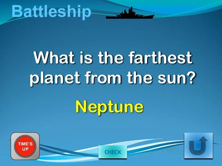 Battleship What is the farthest planet from the sun? TIME’S UP Neptune CHECK