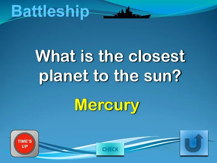 Battleship What is the closest planet to the sun? TIME’S UP Mercury CHECK
