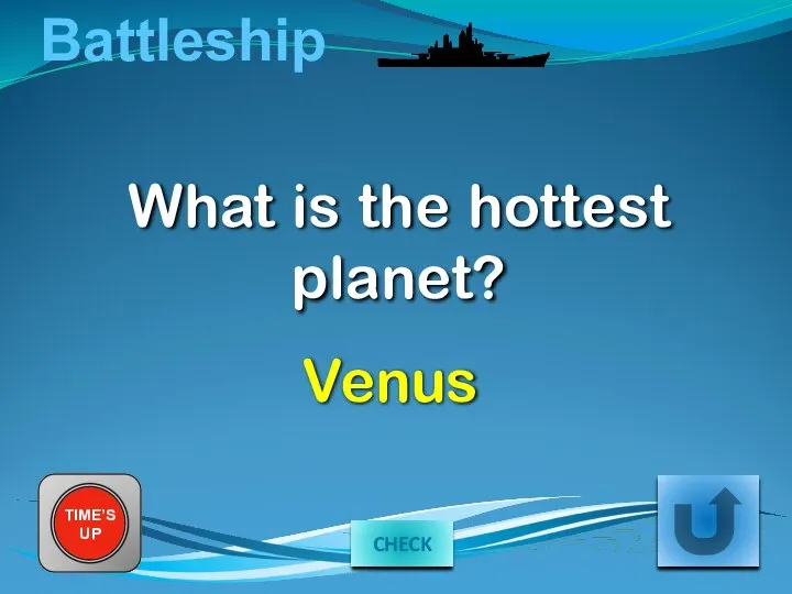 Battleship What is the hottest planet? TIME’S UP Venus CHECK