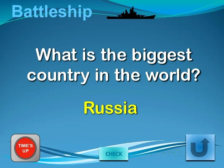 Battleship What is the biggest country in the world? TIME’S UP Russia CHECK