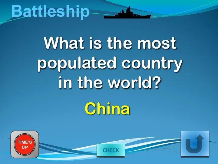 Battleship What is the most populated country in the world? TIME’S UP China CHECK