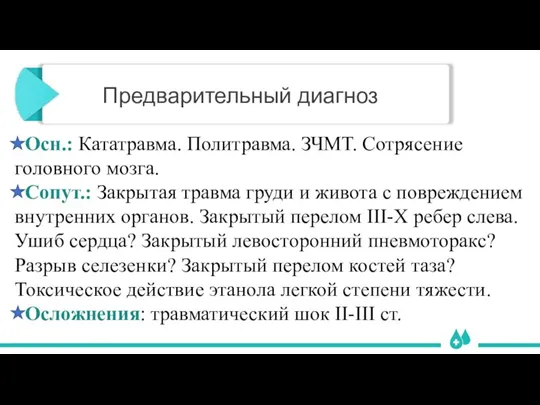 Предварительный диагноз Осн.: Кататравма. Политравма. ЗЧМТ. Сотрясение головного мозга. Сопут.: Закрытая травма