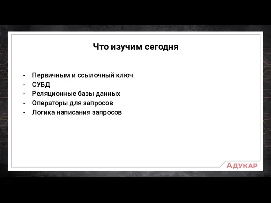 Что изучим сегодня Первичным и ссылочный ключ СУБД Реляционные базы данных Операторы