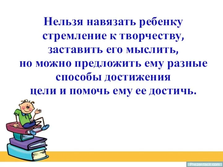 Prezentacii.com Нельзя навязать ребенку стремление к творчеству, заставить его мыслить, но можно