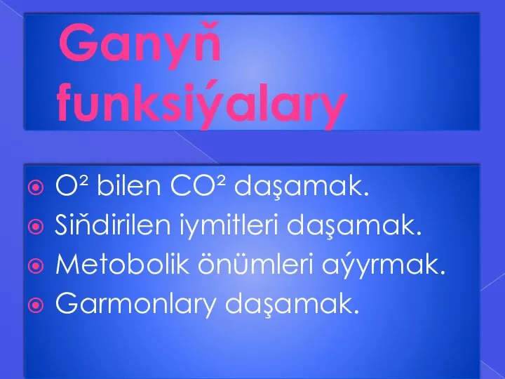 Ganyň funksiýalary O² bilen CO² daşamak. Siňdirilen iymitleri daşamak. Metobolik önümleri aýyrmak. Garmonlary daşamak.