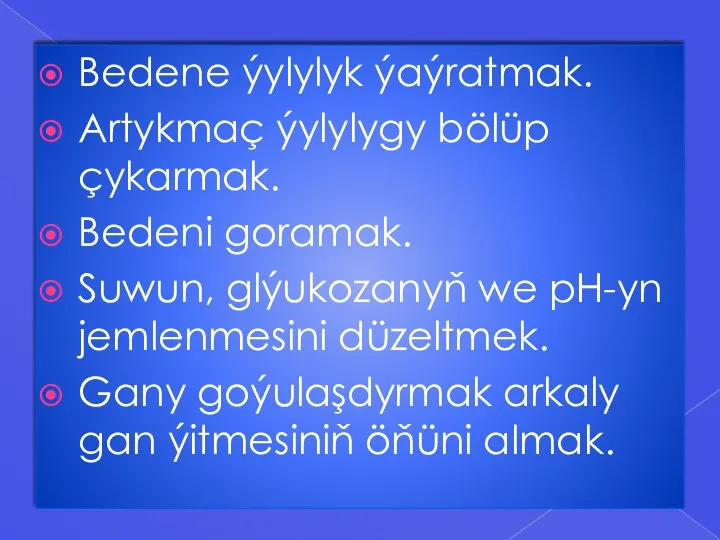 Bedene ýylylyk ýaýratmak. Artykmaç ýylylygy bölüp çykarmak. Bedeni goramak. Suwun, glýukozanyň we