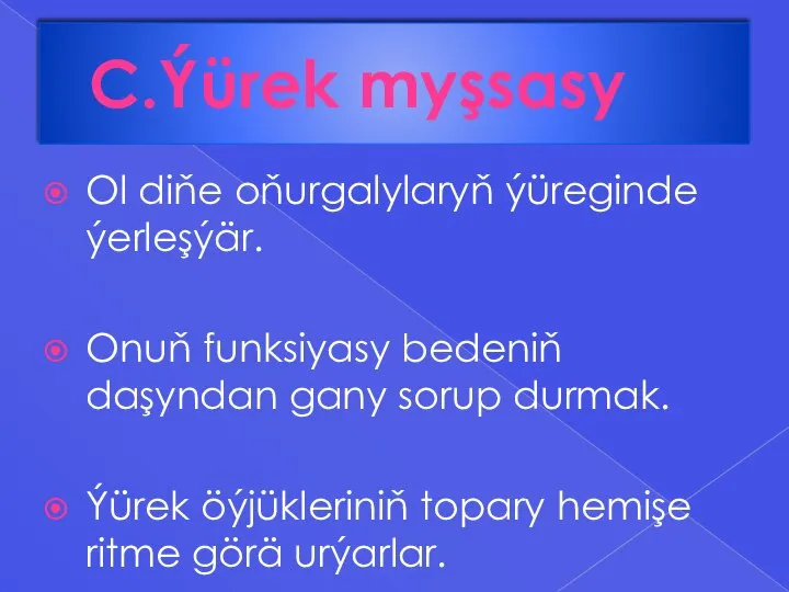 C.Ýürek myşsasy Ol diňe oňurgalylaryň ýüreginde ýerleşýär. Onuň funksiyasy bedeniň daşyndan gany