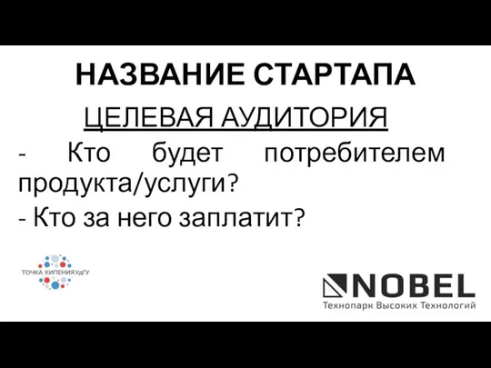 ЦЕЛЕВАЯ АУДИТОРИЯ - Кто будет потребителем продукта/услуги? - Кто за него заплатит? НАЗВАНИЕ СТАРТАПА