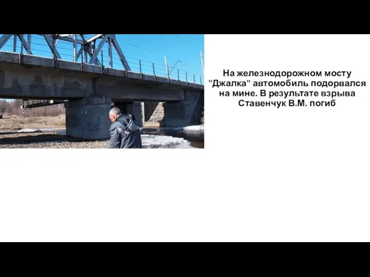 На железнодорожном мосту "Джалка" автомобиль подорвался на мине. В результате взрыва Ставенчук В.М. погиб