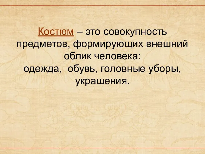 Костюм – это совокупность предметов, формирующих внешний облик человека: одежда, обувь, головные уборы, украшения.