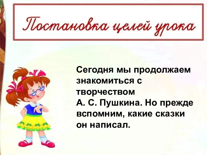 Сегодня мы продолжаем знакомиться с творчеством А. С. Пушкина. Но прежде вспомним, какие сказки он написал.