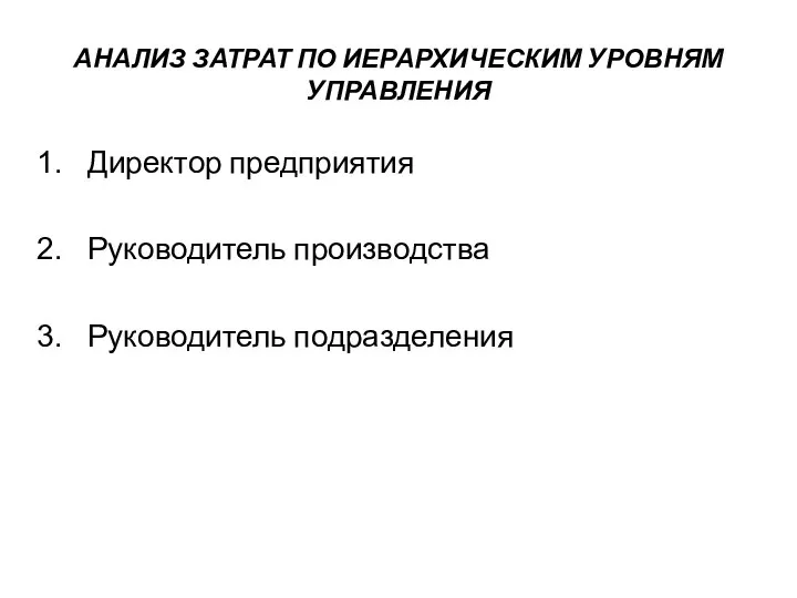 АНАЛИЗ ЗАТРАТ ПО ИЕРАРХИЧЕСКИМ УРОВНЯМ УПРАВЛЕНИЯ Директор предприятия Руководитель производства Руководитель подразделения