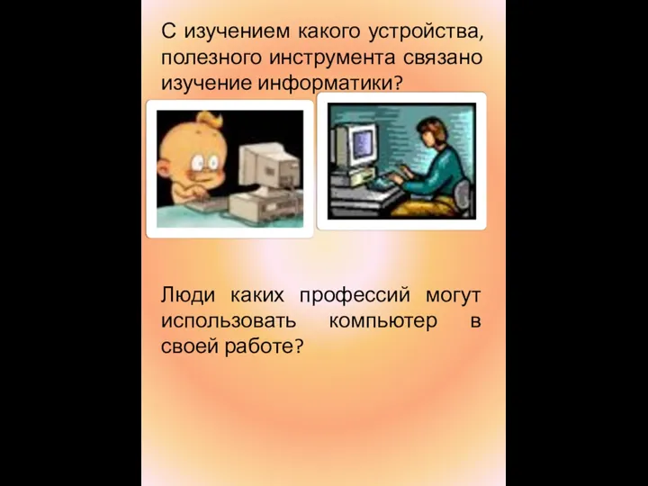 С изучением какого устройства, полезного инструмента связано изучение информатики? Люди каких профессий