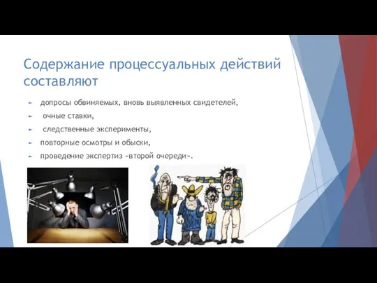 Cодержание процессуальных действий составляют допросы обвиняемых, вновь выявленных свидетелей, очные ставки, следственные