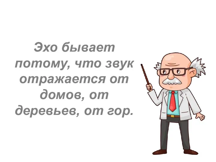 Эхо бывает потому, что звук отражается от домов, от деревьев, от гор.