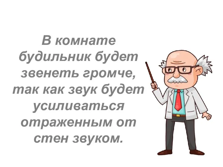 В комнате будильник будет звенеть громче, так как звук будет усиливаться отраженным от стен звуком.