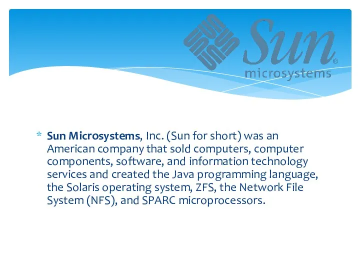 Sun Microsystems, Inc. (Sun for short) was an American company that sold